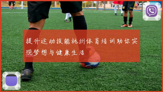提升运动技能杭州体育培训助你实现梦想与健康生活