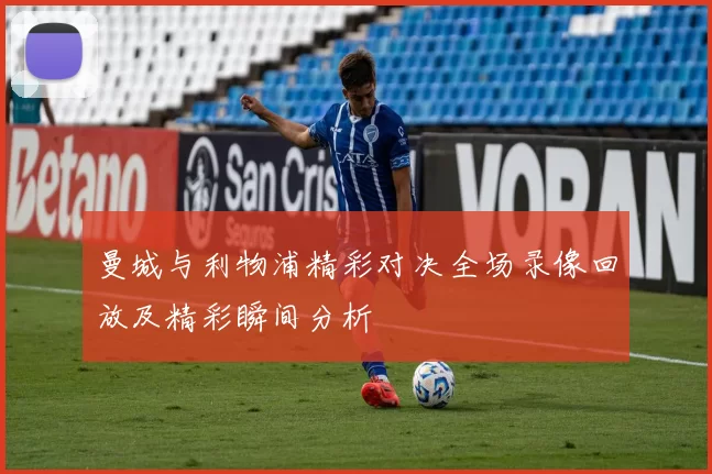 曼城与利物浦精彩对决全场录像回放及精彩瞬间分析