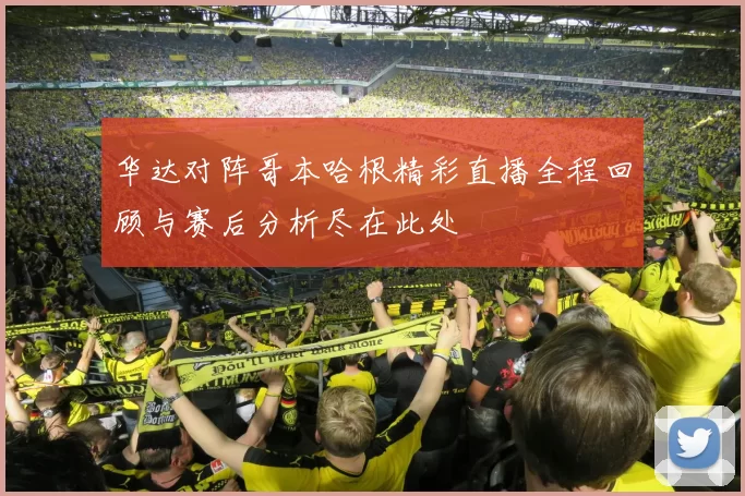 华达对阵哥本哈根精彩直播全程回顾与赛后分析尽在此处