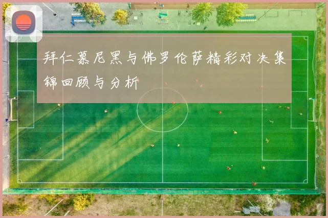 拜仁慕尼黑与佛罗伦萨精彩对决集锦回顾与分析