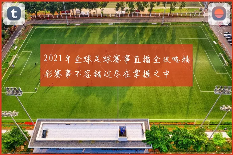 2021年全球足球赛事直播全攻略精彩赛事不容错过尽在掌握之中