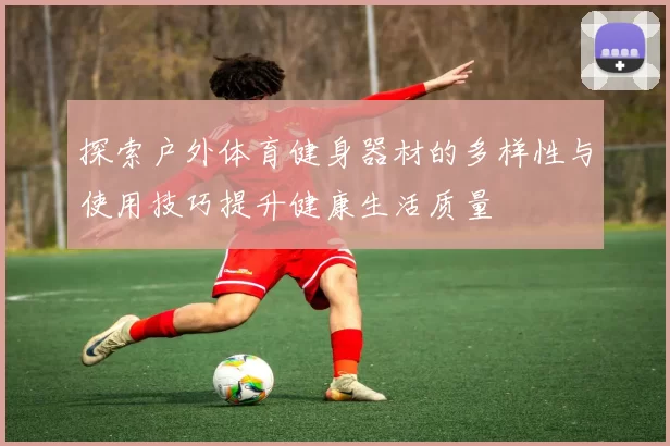 探索户外体育健身器材的多样性与使用技巧提升健康生活质量