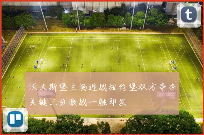 沃夫斯堡主场迎战纽伦堡双方争夺关键三分激战一触即发