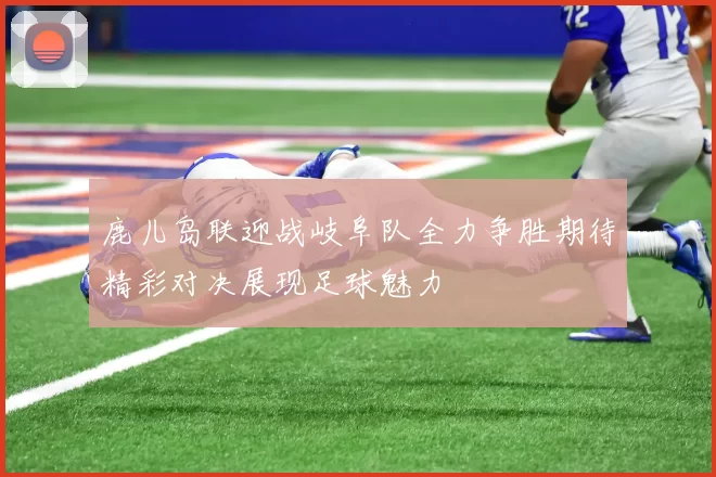 鹿儿岛联迎战岐阜队全力争胜期待精彩对决展现足球魅力