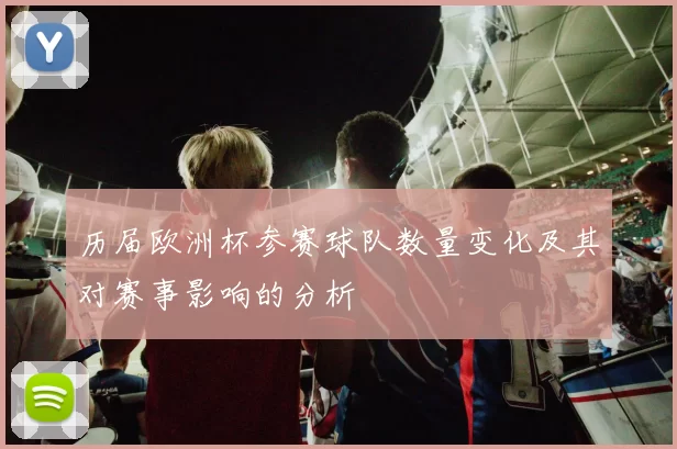 历届欧洲杯参赛球队数量变化及其对赛事影响的分析