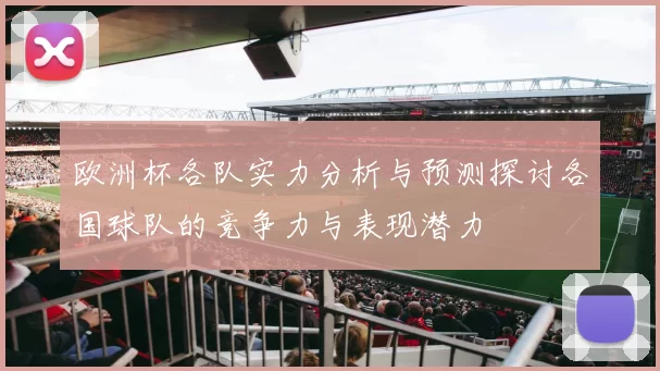 欧洲杯各队实力分析与预测探讨各国球队的竞争力与表现潜力