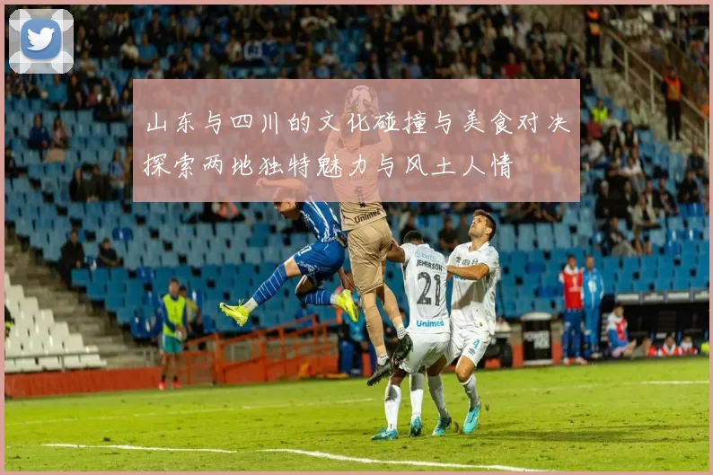 山东与四川的文化碰撞与美食对决探索两地独特魅力与风土人情