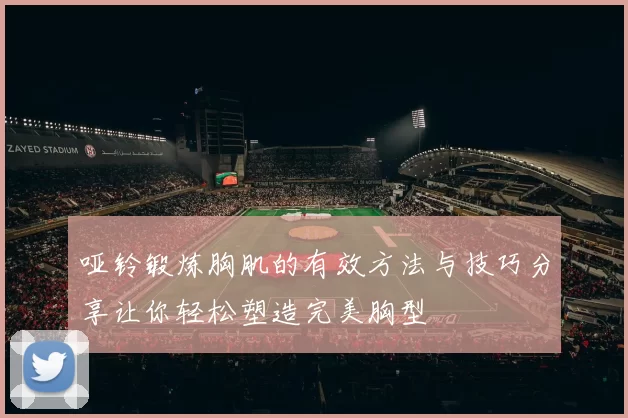 哑铃锻炼胸肌的有效方法与技巧分享让你轻松塑造完美胸型